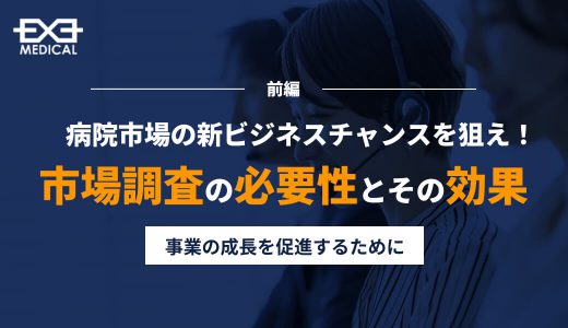 病院市場の新ビジネスチャンスを狙え！市場調査の必要性とその効用＜前編＞